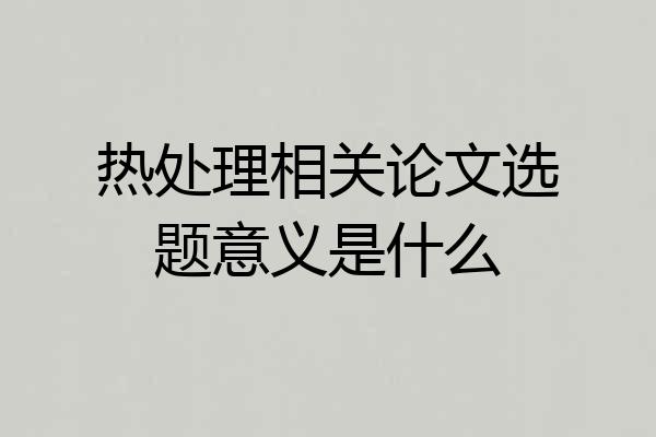 热处理相关论文选题意义是什么