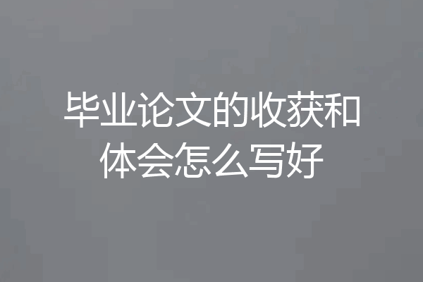 毕业论文的收获和体会怎么写好