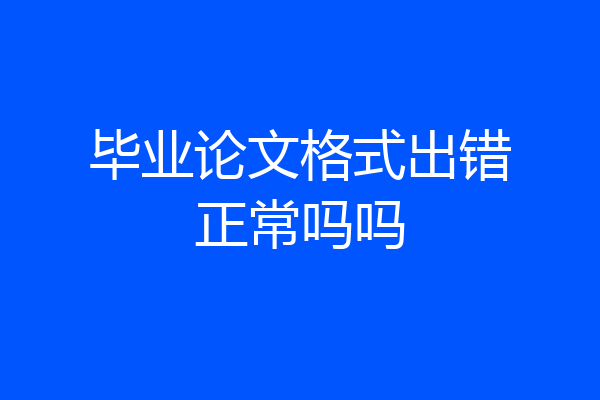 毕业论文格式出错正常吗吗