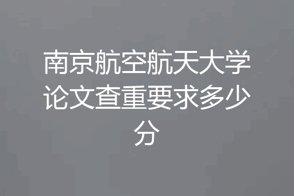 南京航空航天大学论文查重要求多少分