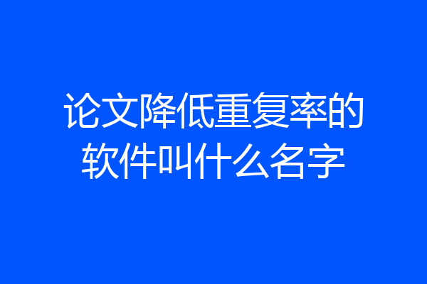 论文降低重复率的软件叫什么名字