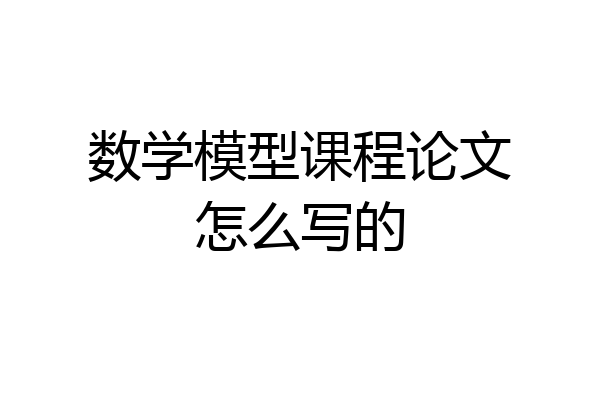 数学模型课程论文怎么写的