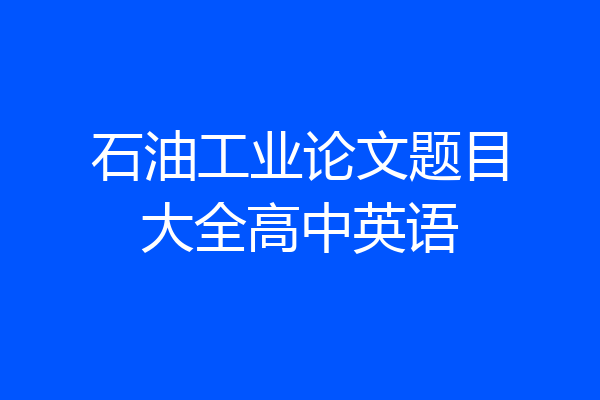 石油工业论文题目大全高中英语