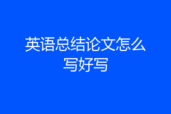 英语总结论文怎么写好写
