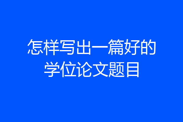 怎样写出一篇好的学位论文题目