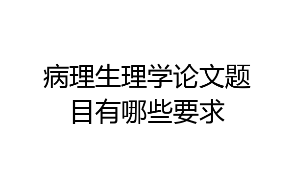 病理生理学论文题目有哪些要求