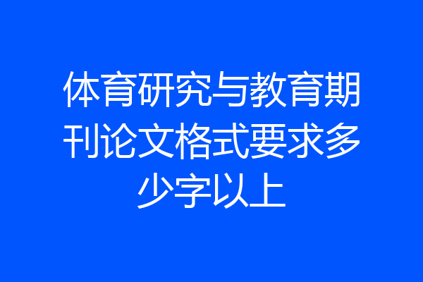 体育研究与教育期刊论文格式要求多少字以上