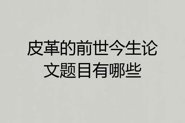 皮革的前世今生论文题目有哪些