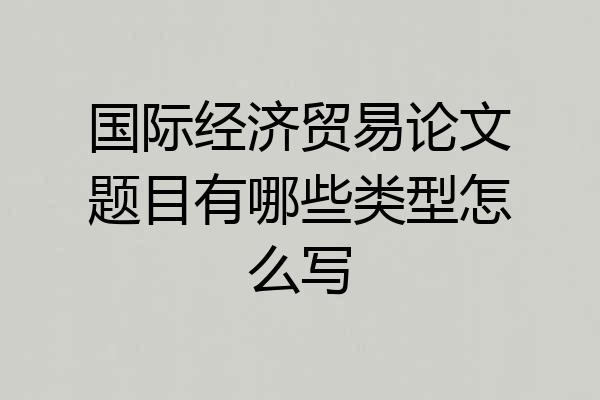 国际经济贸易论文题目有哪些类型怎么写