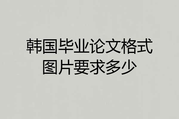 韩国毕业论文格式图片要求多少