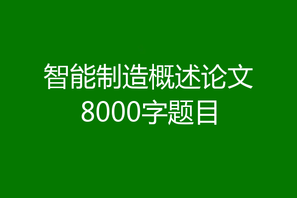智能制造概述论文8000字题目