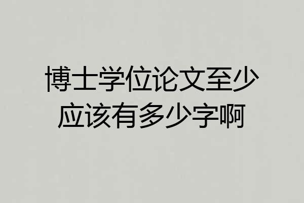 博士学位论文至少应该有多少字啊