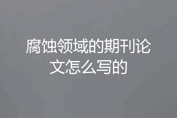 腐蚀领域的期刊论文怎么写的
