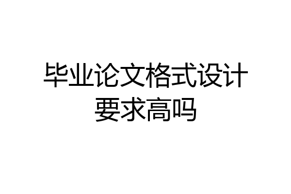 毕业论文格式设计要求高吗