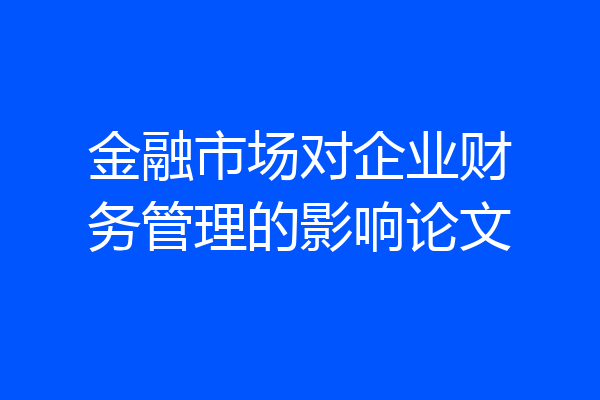 金融市场对企业财务管理的影响论文