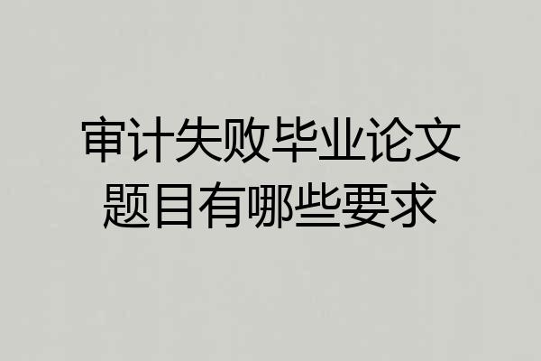 审计失败毕业论文题目有哪些要求