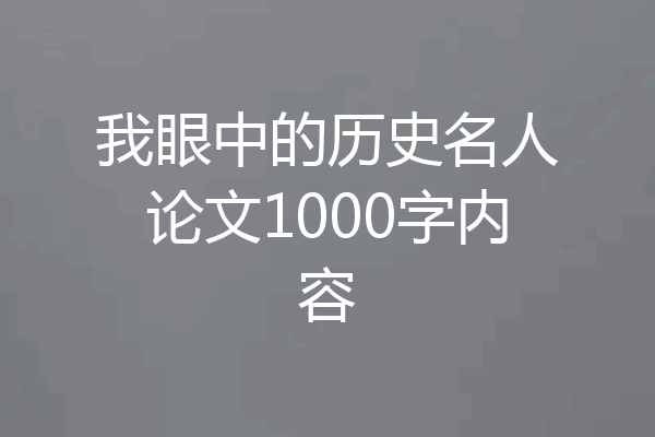 我眼中的历史名人论文1000字内容