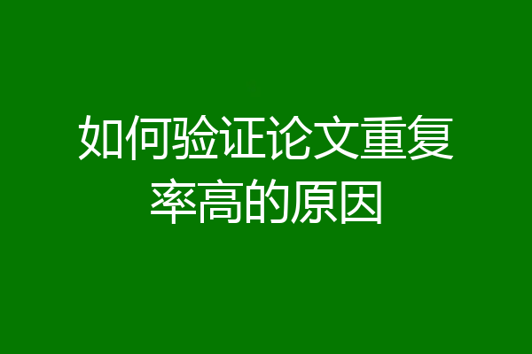 如何验证论文重复率高的原因