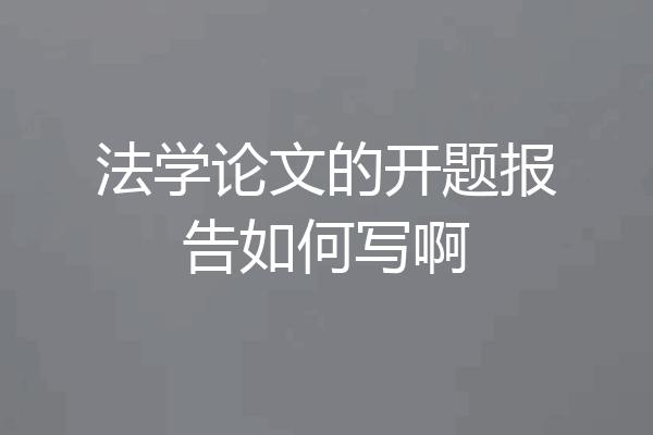 法学论文的开题报告如何写啊