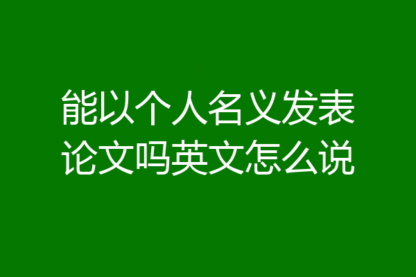 能以个人名义发表论文吗英文怎么说