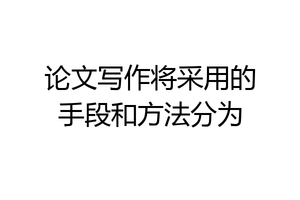 论文写作将采用的手段和方法分为