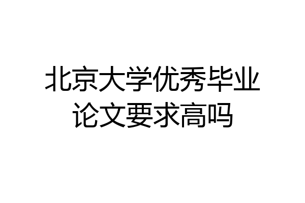 北京大学优秀毕业论文要求高吗