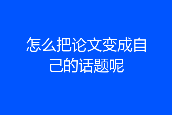 怎么把论文变成自己的话题呢