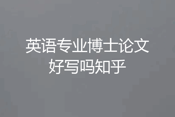 英语专业博士论文好写吗知乎