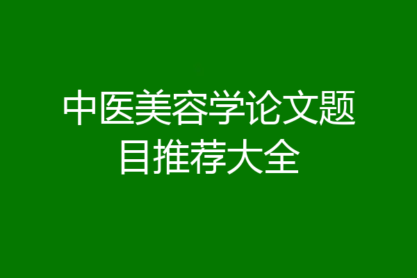 中医美容学论文题目推荐大全
