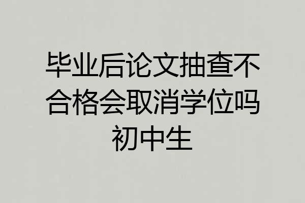 毕业后论文抽查不合格会取消学位吗初中生