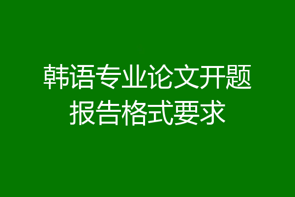 韩语专业论文开题报告格式要求