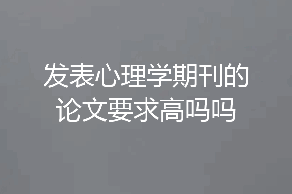 发表心理学期刊的论文要求高吗吗