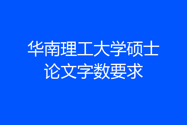 华南理工大学硕士论文字数要求