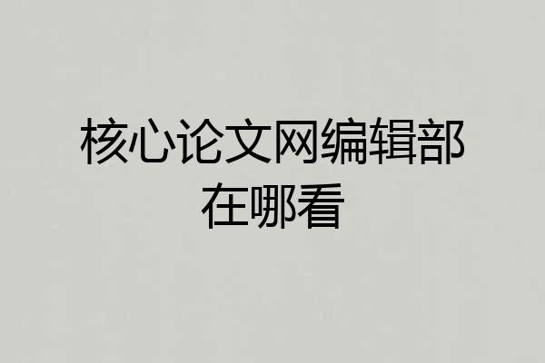 核心论文网编辑部在哪看