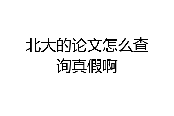 北大的论文怎么查询真假啊