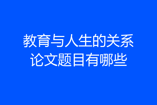 教育与人生的关系论文题目有哪些