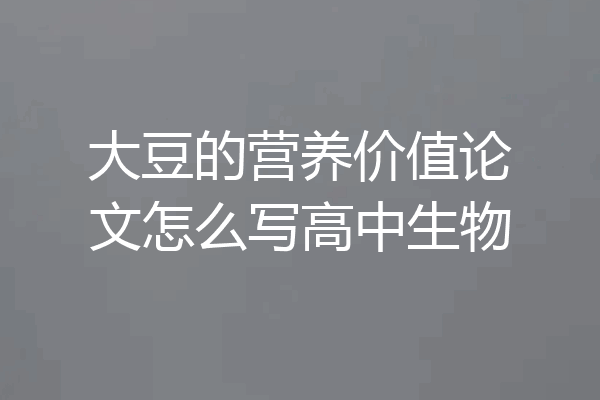 大豆的营养价值论文怎么写高中生物