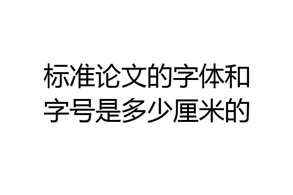 标准论文的字体和字号是多少厘米的