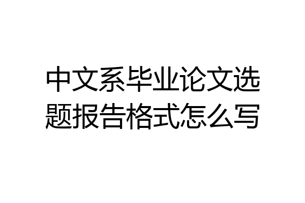 中文系毕业论文选题报告格式怎么写