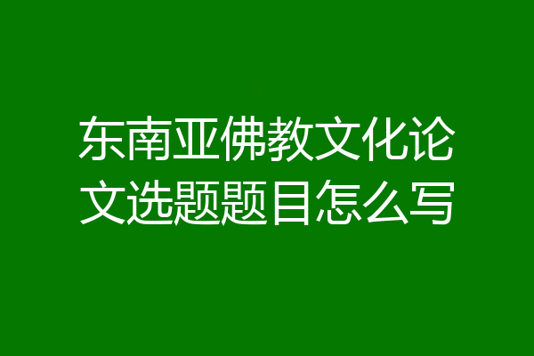 东南亚佛教文化论文选题题目怎么写