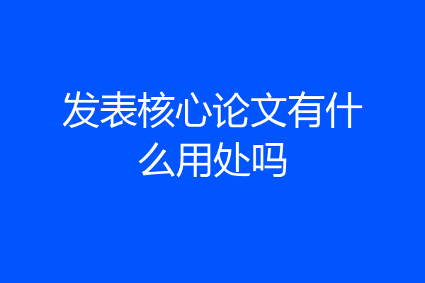 发表核心论文有什么用处吗