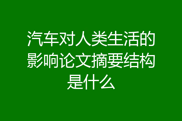 汽车对人类生活的影响论文摘要结构是什么