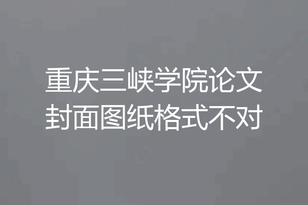 重庆三峡学院论文封面图纸格式不对