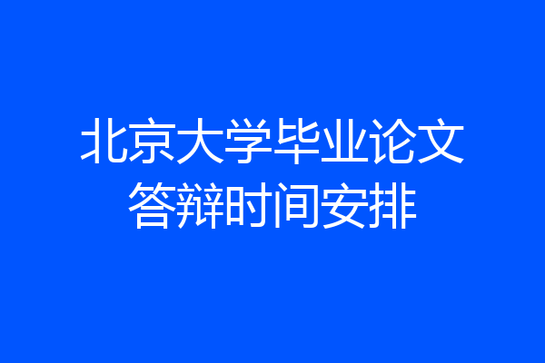 北京大学毕业论文答辩时间安排