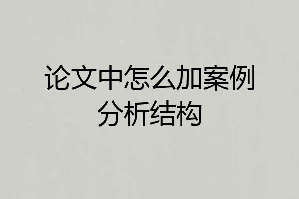 论文中怎么加案例分析结构