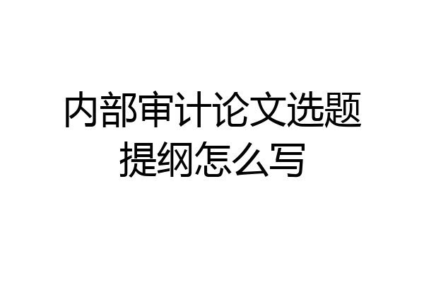内部审计论文选题提纲怎么写