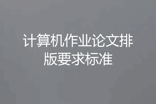 计算机作业论文排版要求标准