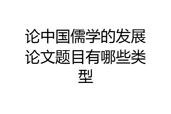 论中国儒学的发展论文题目有哪些类型