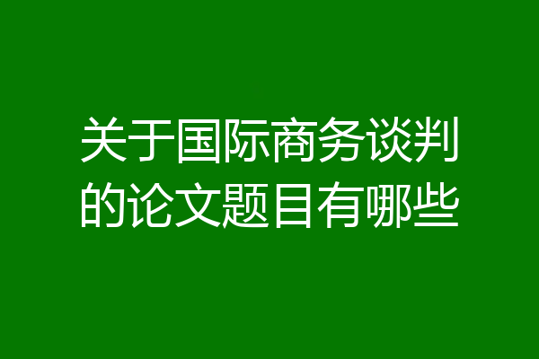 关于国际商务谈判的论文题目有哪些