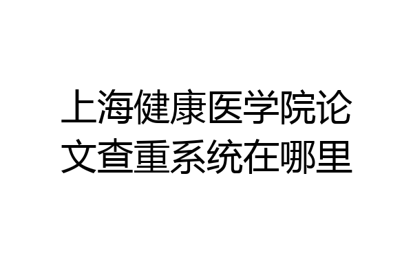 上海健康医学院论文查重系统在哪里